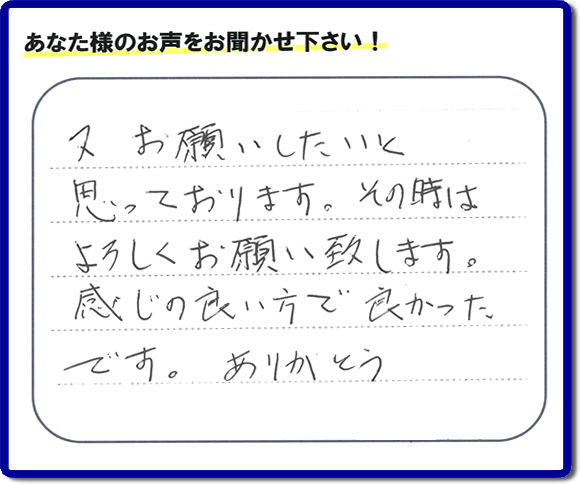 福岡県春日市の徳州会病院に入院されているお客様より、ご自宅の片付けの手伝いをしてほしいとのご依頼でお仕事をさせていただきました。その際にお客様より「又お願いしたいと思っております。その時はよろしくお願い致します。感じの良い方で良かったです。ありがとう」との評価・評判メッセージを頂きました。「明日も頑張っていこう」というエネルギーを頂きました。ありがとうございます。ご長女さま、ご姉妹様へ、実家・親の家の片付け・不用品処分・庭木の伐採・草取り・お掃除なら、福岡で一番お客様の評価・評判・口コミを頂き続ける便利屋・何でも屋「【便利屋】暮らしなんでもお助け隊 福岡田島店」へ、今すぐご相談ください。