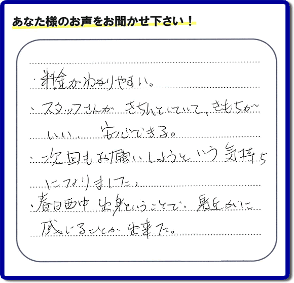 福岡市、春日市、大野城市、那珂川市、太宰府市、糟屋、筑紫野市で活動する「【便利屋】暮らしなんでもお助け隊 福岡田島店がお客様より口コミ・お客様からの評価・評判メッセージをいただきました。「・料金がわかりやすい。・スタッフさんがきちんとしていて、きもちがいい、安心できる。・次回もお願いしようという気持ちになりました。・春日西中出身ということで、身近かに感じることが出来ました。」とのうれしい口コミ・評価・評判メッセージありがとうございました。とても励みになります。