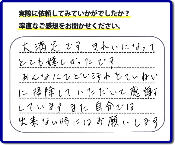 クチコミ評判３４　「大満足です。きれいになってとても嬉しかったです。あんなにひどい汚れをていねいに掃除していただいて感謝しています。また自分ではできない時にはお願いします。」便利屋・何でも屋の【便利屋】暮らしなんでもお助け隊 福岡田島店では、片付け・お掃除し隊では、以前までは自分でやっていたけど、怪我をしてできなくなった、年を重ねて作業が辛くなったので自分のかわりに、お掃除、庭の草とり、片付け、電球交換などのお困りごとをお客様にかわってお手伝いさせていただいています。今回のお客様はお掃除のご依頼でしたが、たいへん満足していただけて本当に良かったです。次回はお風呂のお掃除のご相談をお受けしています。次回も満足していただけるようにお掃除いたします。お任せください！