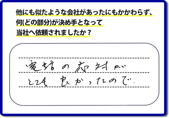 口コミ５　電話の応対がとてもよかったので。何でも屋・便利屋の「【便利屋】暮らしなんでもお助け隊 福岡田島店」のクチコミ評判では、電話応対について高く評価していただいています。実家の片付けでお困りの女性（姉妹）のお客様が、安心して相談できるように心がけています。どんな些細なことでも構いませんので、お問い合せください。